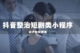 抖音整治短剧类小程序内容