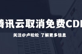 腾讯云取消免费10G CDN流量包：免费CDN时代结束